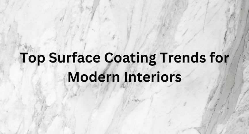 Top Surface Coating Trends for Modern Interiors